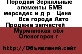 Породам Зеркальные элементы БМВ мерседес и д.р › Цена ­ 500 - Все города Авто » Продажа запчастей   . Мурманская обл.,Оленегорск г.